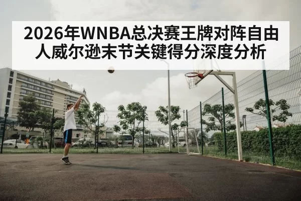 2026年WNBA总决赛王牌对阵自由人威尔逊末节关键得分深度分析
