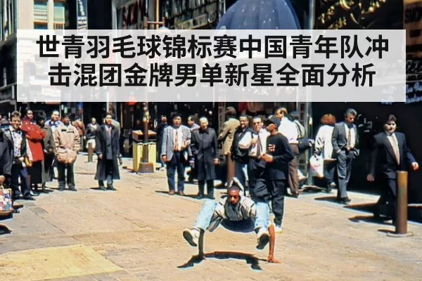 世青羽毛球锦标赛中国青年队冲击混团金牌男单新星全面分析